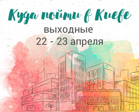 Куда пойти в Киеве: выходные 22 - 23 апреля