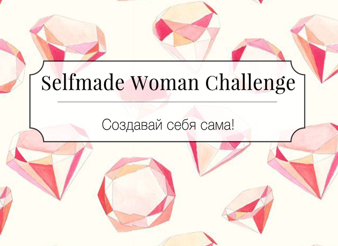 Selfmade Woman Challenge: 20 дней, после которых ты станешь воплощением женственности и уверенности