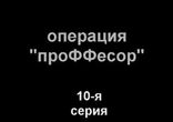 Операция Профффесор - серия 10